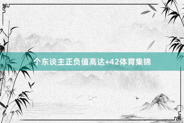 个东谈主正负值高达+42体育集锦