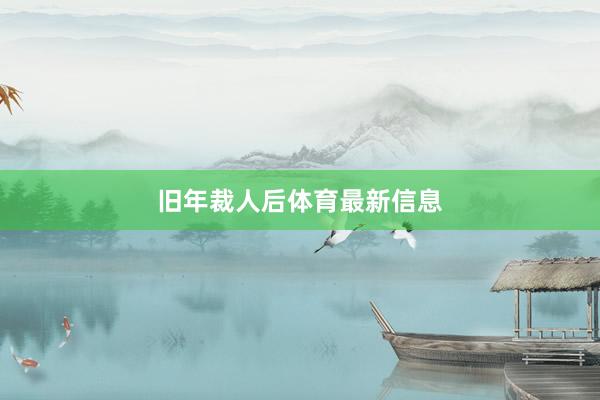 旧年裁人后体育最新信息