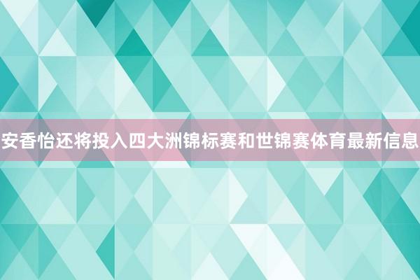 安香怡还将投入四大洲锦标赛和世锦赛体育最新信息