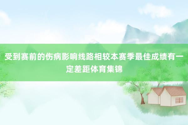 受到赛前的伤病影响线路相较本赛季最佳成绩有一定差距体育集锦