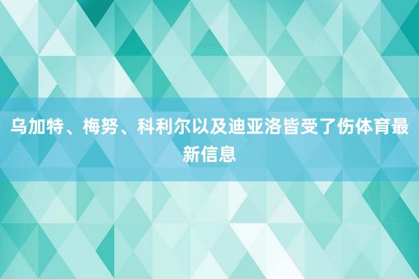 乌加特、梅努、科利尔以及迪亚洛皆受了伤体育最新信息