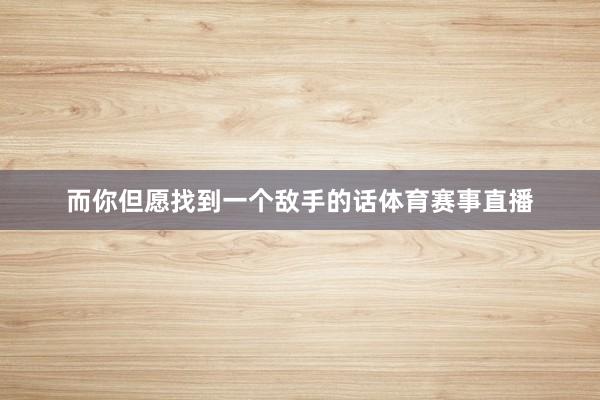 而你但愿找到一个敌手的话体育赛事直播