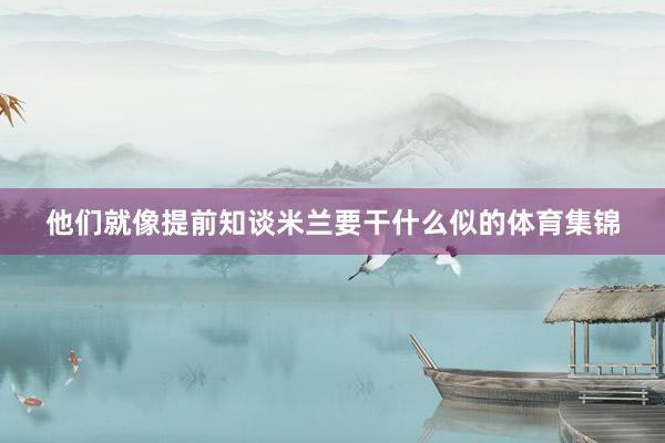他们就像提前知谈米兰要干什么似的体育集锦