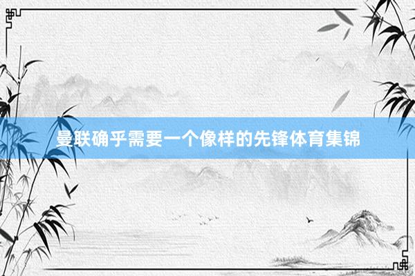 曼联确乎需要一个像样的先锋体育集锦