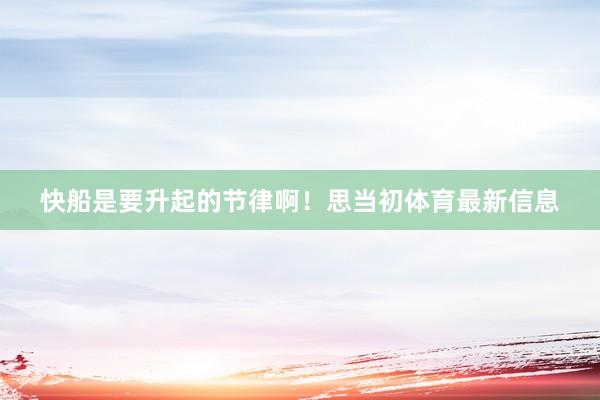 快船是要升起的节律啊！思当初体育最新信息