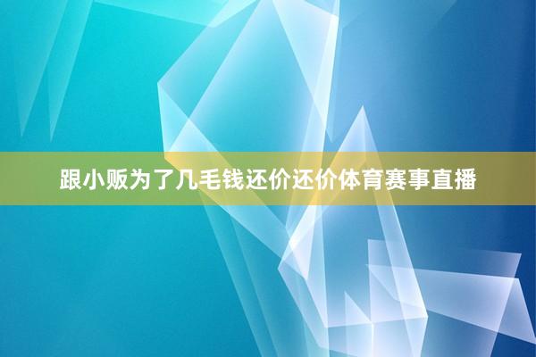 跟小贩为了几毛钱还价还价体育赛事直播