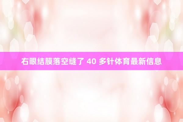 右眼结膜落空缝了 40 多针体育最新信息