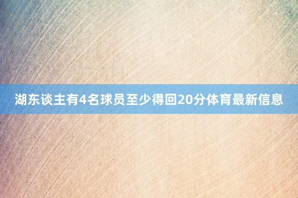 湖东谈主有4名球员至少得回20分体育最新信息