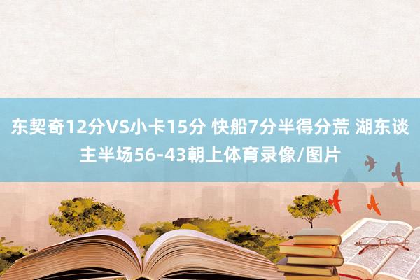 东契奇12分VS小卡15分 快船7分半得分荒 湖东谈主半场56-43朝上体育录像/图片