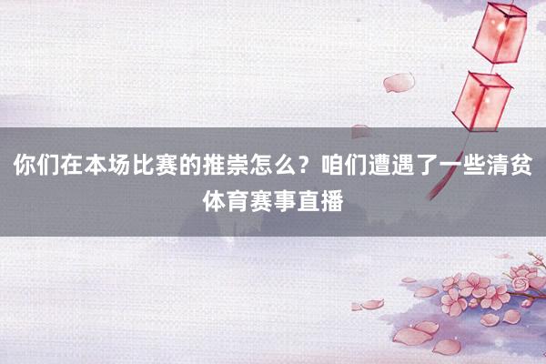 你们在本场比赛的推崇怎么?咱们遭遇了一些清贫体育赛事直播