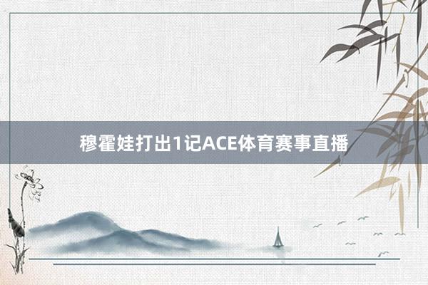 穆霍娃打出1记ACE体育赛事直播