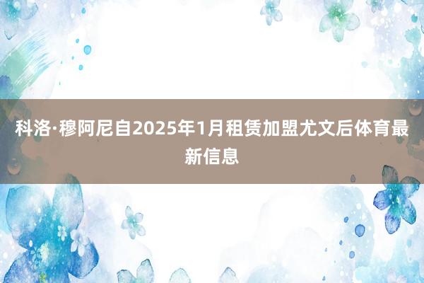 科洛·穆阿尼自2025年1月租赁加盟尤文后体育最新信息