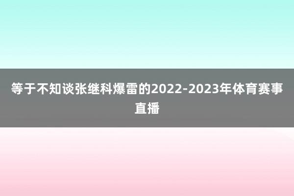 等于不知谈张继科爆雷的2022-2023年体育赛事直播