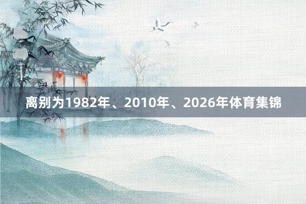 离别为1982年、2010年、2026年体育集锦