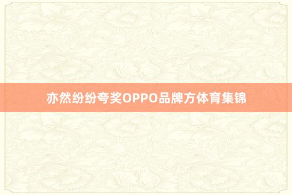 亦然纷纷夸奖OPPO品牌方体育集锦