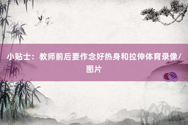 小贴士:教师前后要作念好热身和拉伸体育录像/图片