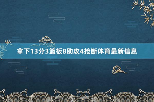 拿下13分3篮板8助攻4抢断体育最新信息