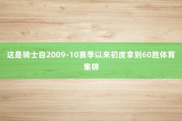 这是骑士自2009-10赛季以来初度拿到60胜体育集锦
