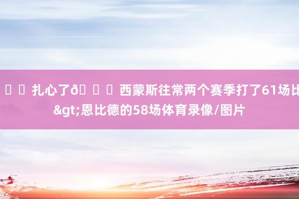 💔扎心了😅西蒙斯往常两个赛季打了61场比赛>恩比德的58场体育录像/图片
