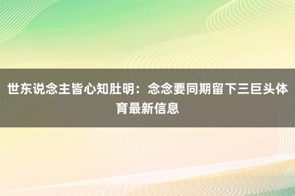 世东说念主皆心知肚明：念念要同期留下三巨头体育最新信息