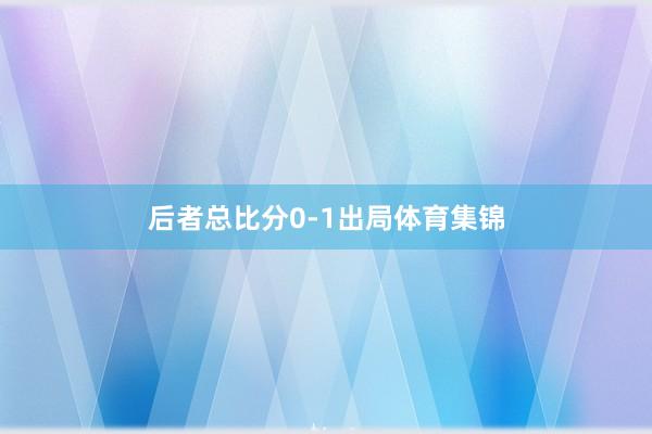 后者总比分0-1出局体育集锦