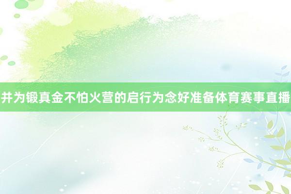 并为锻真金不怕火营的启行为念好准备体育赛事直播