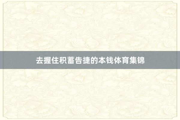 去握住积蓄告捷的本钱体育集锦