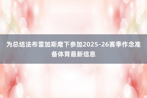 为总结法布雷加斯麾下参加2025-26赛季作念准备体育最新信息