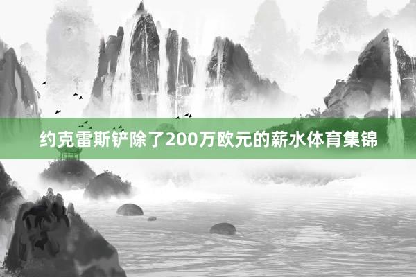 约克雷斯铲除了200万欧元的薪水体育集锦