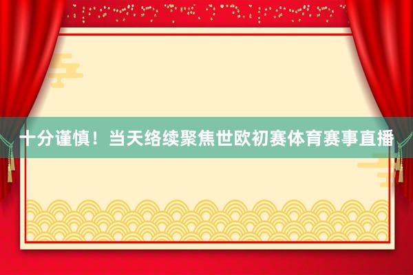 十分谨慎!当天络续聚焦世欧初赛体育赛事直播