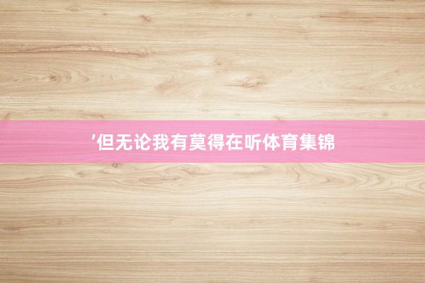 ’但无论我有莫得在听体育集锦