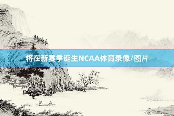将在新赛季诞生NCAA体育录像/图片