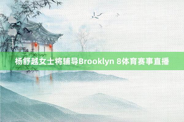 杨舒越女士将辅导Brooklyn 8体育赛事直播