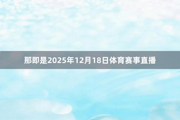 那即是2025年12月18日体育赛事直播