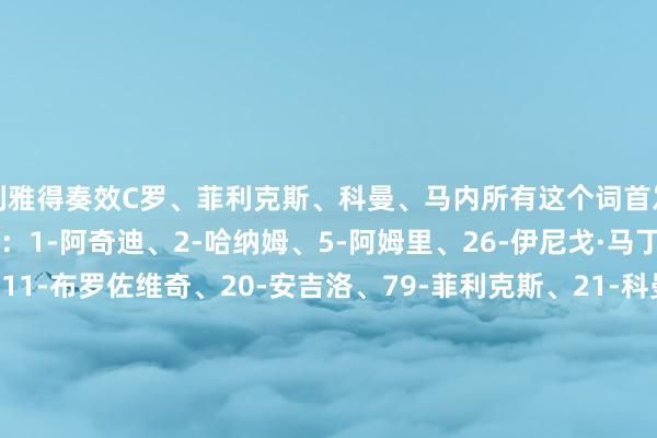 利雅得奏效C罗、菲利克斯、科曼、马内所有这个词首发出场】利雅得奏效首发：1-阿奇迪、2-哈纳姆、5-阿姆里、26-伊尼戈·马丁内斯、12-纳瓦夫、11-布罗佐维奇、20-安吉洛、79-菲利克斯、21-科曼、10-马内、7-C罗利雅得奏效替补：36-纳贾尔、83-纳吉迪、4-纳德尔、17-哈巴利、19-哈桑、29-加里卜、80-韦斯利、77-卡马拉、16-马兰【赛前信息】    体育集锦