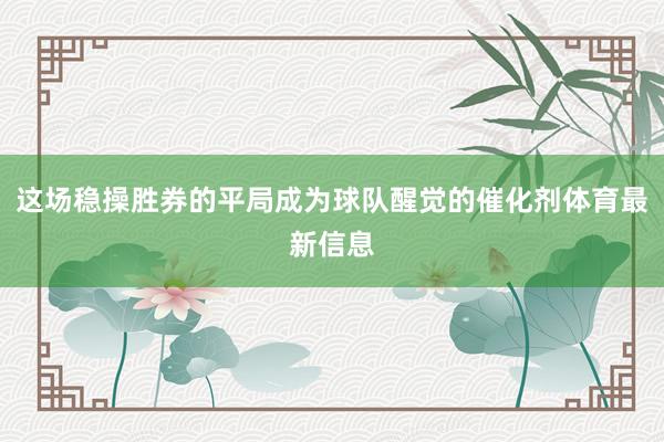 这场稳操胜券的平局成为球队醒觉的催化剂体育最新信息