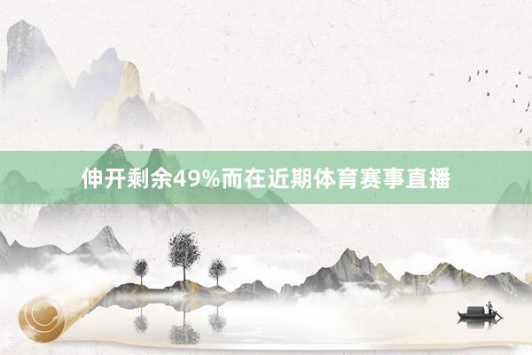 伸开剩余49%而在近期体育赛事直播