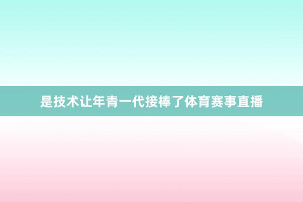 是技术让年青一代接棒了体育赛事直播