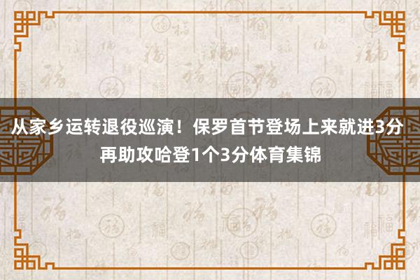从家乡运转退役巡演！保罗首节登场上来就进3分 再助攻哈登1个3分体育集锦