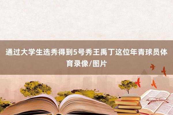通过大学生选秀得到5号秀王禹丁这位年青球员体育录像/图片