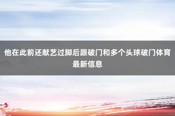 他在此前还献艺过脚后跟破门和多个头球破门体育最新信息