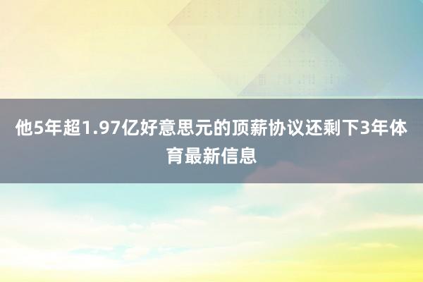 他5年超1.97亿好意思元的顶薪协议还剩下3年体育最新信息