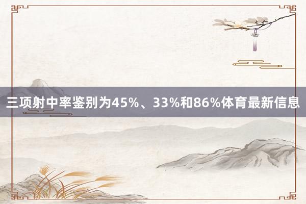 三项射中率鉴别为45%、33%和86%体育最新信息