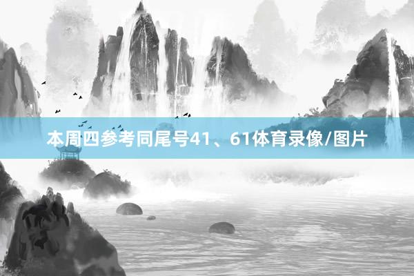 本周四参考同尾号41、61体育录像/图片