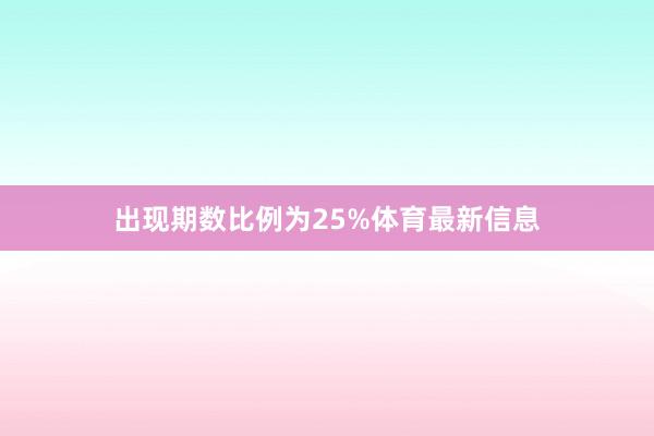 出现期数比例为25%体育最新信息