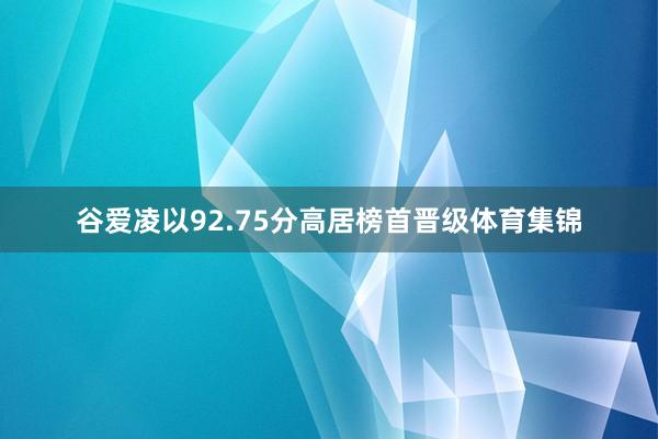 谷爱凌以92.75分高居榜首晋级体育集锦