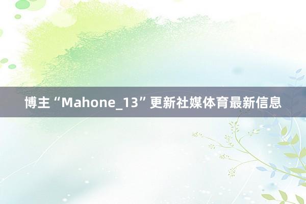 博主“Mahone_13”更新社媒体育最新信息