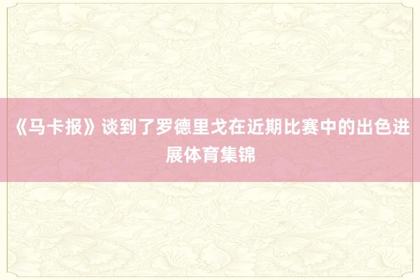 《马卡报》谈到了罗德里戈在近期比赛中的出色进展体育集锦