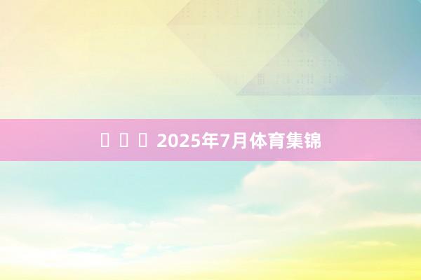2025年7月体育集锦