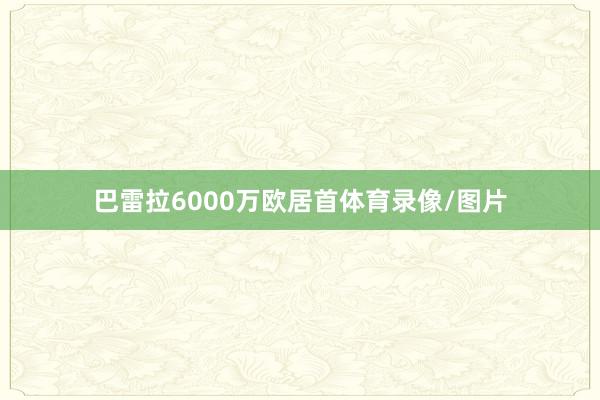 巴雷拉6000万欧居首体育录像/图片